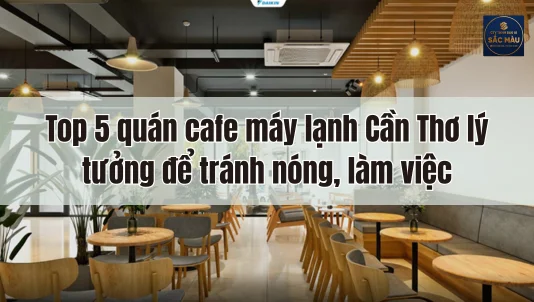 Top 5 quán cafe máy lạnh Cần Thơ lý tưởng để tránh nóng, làm việc