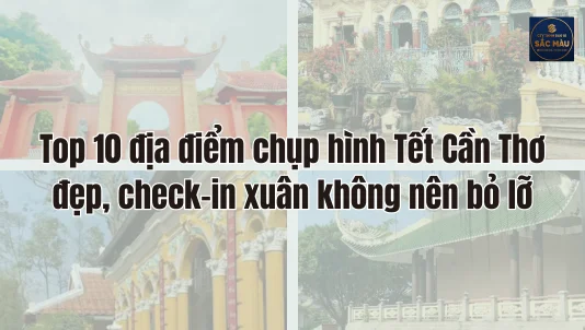 Top 10 địa điểm chụp hình Tết Cần Thơ đẹp, check-in xuân không nên bỏ lỡ