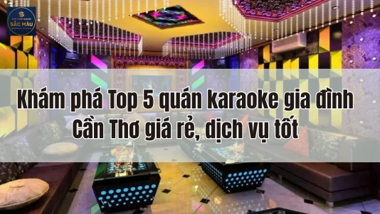 Khám phá Top 5 quán karaoke gia đình Cần Thơ giá rẻ, dịch vụ tốt