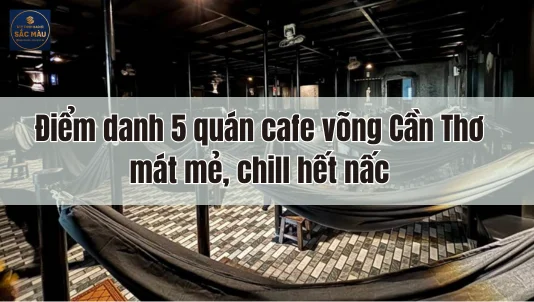 Điểm danh 5 quán cafe võng Cần Thơ mát mẻ, chill hết nấc