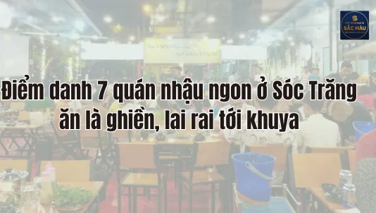 Điểm danh 7 quán nhậu ngon ở Sóc Trăng ăn là ghiền, lai rai tới khuya