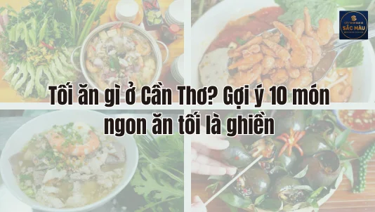 Tối ăn gì ở Cần Thơ? Gợi ý 10 món ngon ăn tối là ghiền